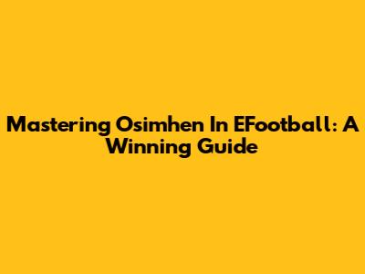 Mastering Osimhen In EFootball: A Winning Guide