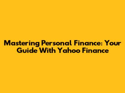 Mastering Personal Finance: Your Guide With Yahoo Finance