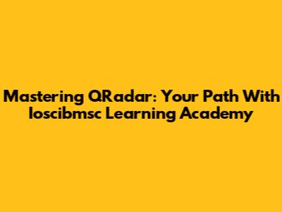 Mastering QRadar: Your Path With Ioscibmsc Learning Academy
