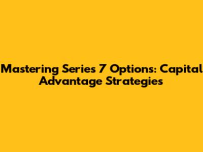 Mastering Series 7 Options: Capital Advantage Strategies