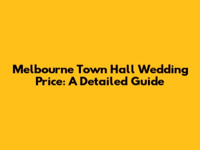 Melbourne Town Hall Wedding Price: A Detailed Guide