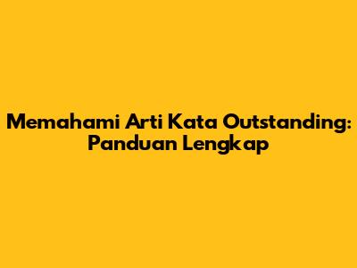 Memahami Arti Kata Outstanding: Panduan Lengkap