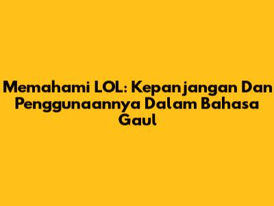 Memahami LOL: Kepanjangan Dan Penggunaannya Dalam Bahasa Gaul