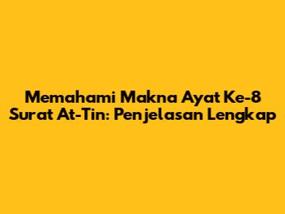 Memahami Makna Ayat Ke-8 Surat At-Tin: Penjelasan Lengkap