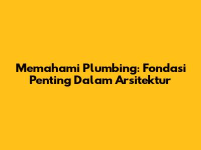 Memahami Plumbing: Fondasi Penting Dalam Arsitektur