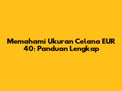 Memahami Ukuran Celana EUR 40: Panduan Lengkap