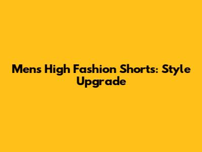 Men's High Fashion Shorts: Style Upgrade