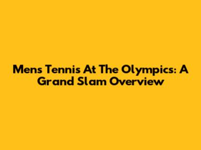 Men's Tennis At The Olympics: A Grand Slam Overview