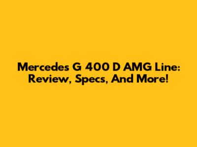 Mercedes G 400 D AMG Line: Review, Specs, And More!