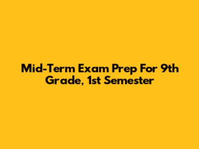Mid-Term Exam Prep For 9th Grade, 1st Semester
