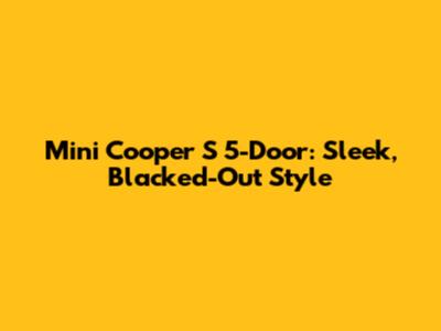 Mini Cooper S 5-Door: Sleek, Blacked-Out Style