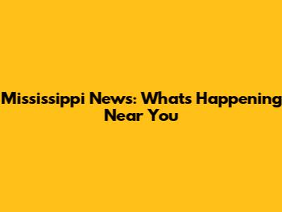 Mississippi News: What's Happening Near You