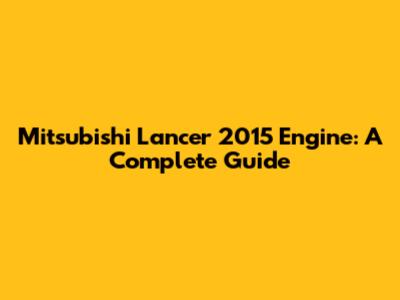 Mitsubishi Lancer 2015 Engine: A Complete Guide