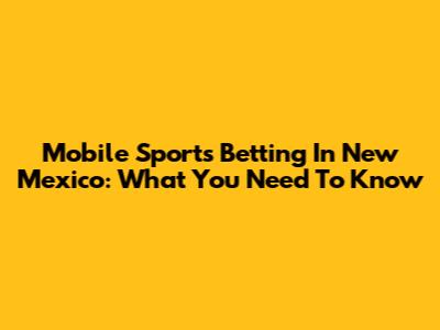 Mobile Sports Betting In New Mexico: What You Need To Know