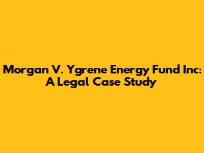Morgan V. Ygrene Energy Fund Inc: A Legal Case Study