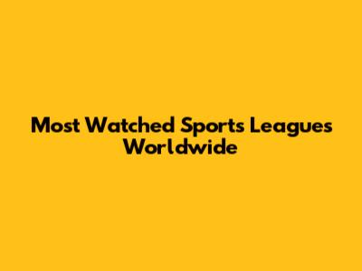 Most Watched Sports Leagues Worldwide