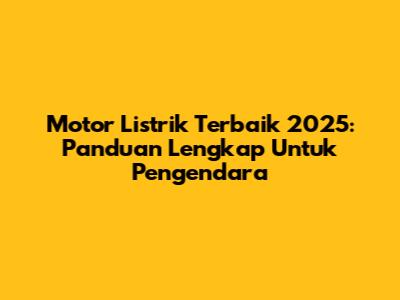 Motor Listrik Terbaik 2025: Panduan Lengkap Untuk Pengendara