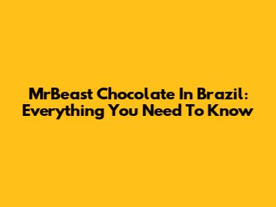 MrBeast Chocolate In Brazil: Everything You Need To Know