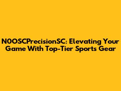 N0OSCPrecisionSC: Elevating Your Game With Top-Tier Sports Gear