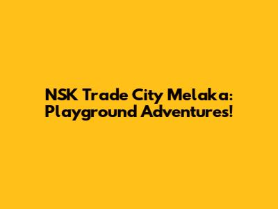 NSK Trade City Melaka: Playground Adventures!