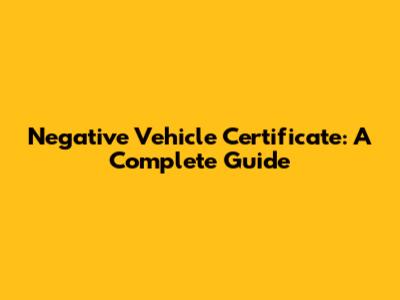 Negative Vehicle Certificate: A Complete Guide