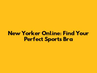 New Yorker Online: Find Your Perfect Sports Bra