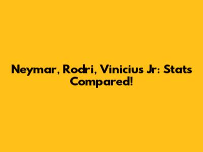 Neymar, Rodri, Vinicius Jr: Stats Compared!