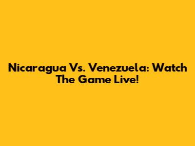 Nicaragua Vs. Venezuela: Watch The Game Live!