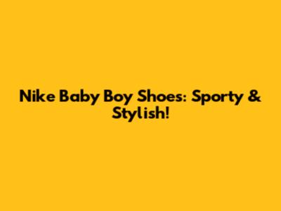 Nike Baby Boy Shoes: Sporty & Stylish!