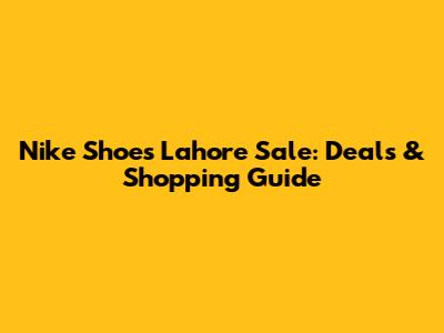 Nike Shoes Lahore Sale: Deals & Shopping Guide