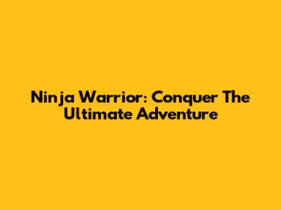 Ninja Warrior: Conquer The Ultimate Adventure