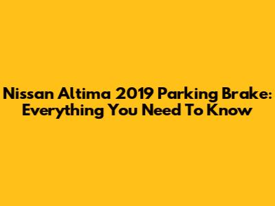 Nissan Altima 2019 Parking Brake: Everything You Need To Know