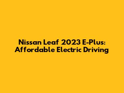 Nissan Leaf 2023 E-Plus: Affordable Electric Driving