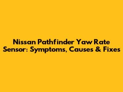 Nissan Pathfinder Yaw Rate Sensor: Symptoms, Causes & Fixes