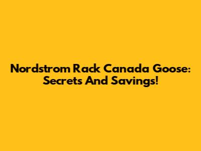 Nordstrom Rack Canada Goose: Secrets And Savings!