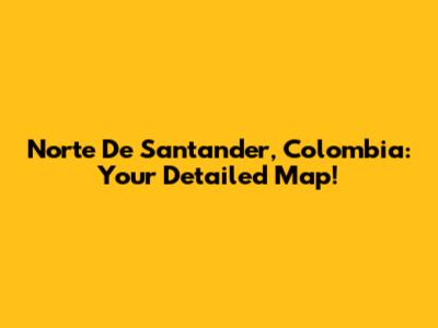 Norte De Santander, Colombia: Your Detailed Map!