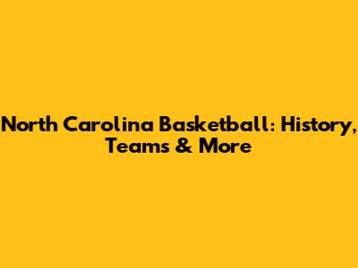 North Carolina Basketball: History, Teams & More