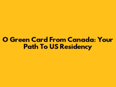 O Green Card From Canada: Your Path To US Residency