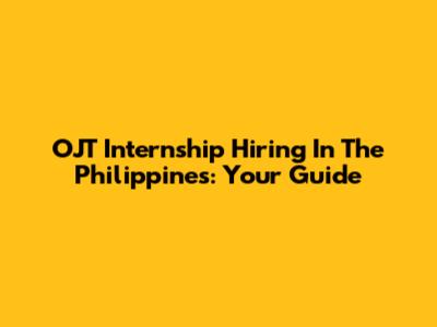 OJT Internship Hiring In The Philippines: Your Guide