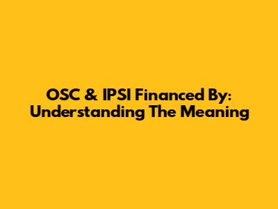 OSC & IPSI Financed By: Understanding The Meaning