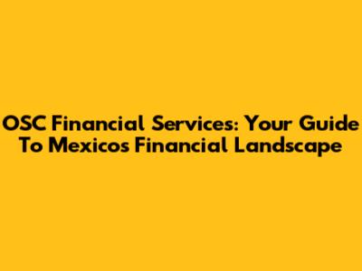 OSC Financial Services: Your Guide To Mexico's Financial Landscape
