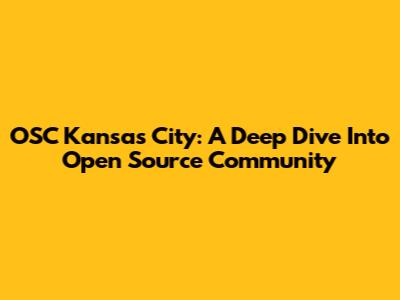 OSC Kansas City: A Deep Dive Into Open Source Community