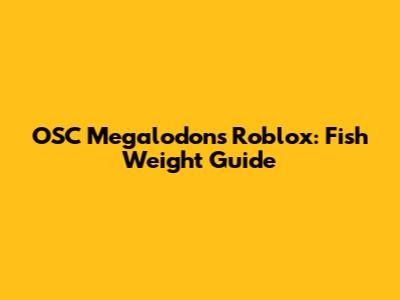 OSC Megalodon's Roblox: Fish Weight Guide