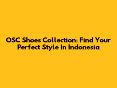 OSC Shoes Collection: Find Your Perfect Style In Indonesia