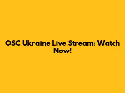 OSC Ukraine Live Stream: Watch Now!