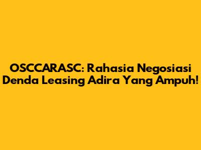 OSCCARASC: Rahasia Negosiasi Denda Leasing Adira Yang Ampuh!