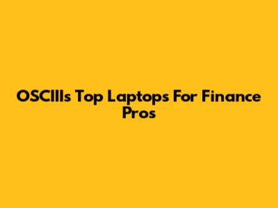 OSCIII's Top Laptops For Finance Pros