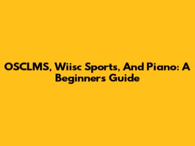 OSCLMS, Wiisc Sports, And Piano: A Beginner's Guide