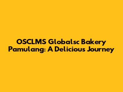 OSCLMS Globalsc Bakery Pamulang: A Delicious Journey
