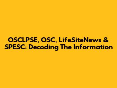 OSCLPSE, OSC, LifeSiteNews & SPESC: Decoding The Information